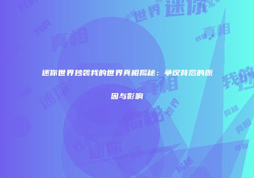 迷你世界抄袭我的世界真相揭秘：争议背后的原因与影响