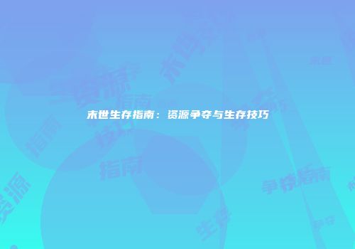 末世生存指南：资源争夺与生存技巧