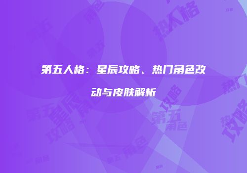 第五人格：星辰攻略、热门角色改动与皮肤解析
