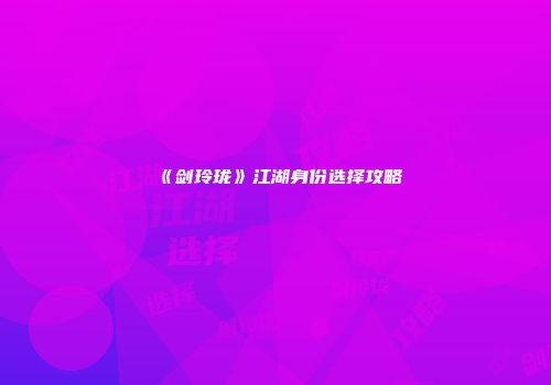 《剑玲珑》江湖身份选择攻略