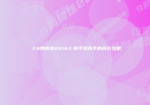 《9局棒球2016》新手到高手的成长攻略