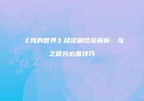 《我的世界》稳定刷怪笼解析：龙之研究必备技巧