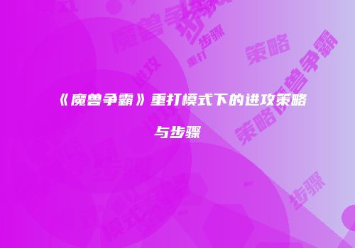 《魔兽争霸》重打模式下的进攻策略与步骤