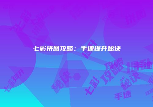 七彩拼图攻略：手速提升秘诀