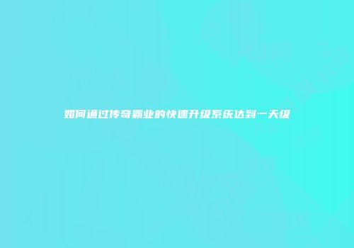 如何通过传奇霸业的快速升级系统达到一天级