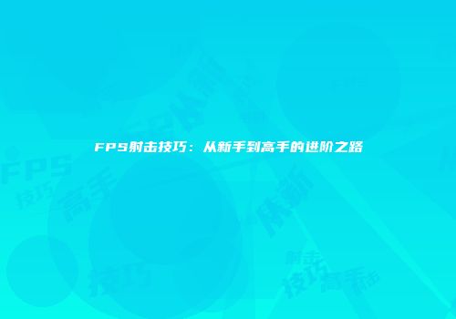 FPS射击技巧：从新手到高手的进阶之路