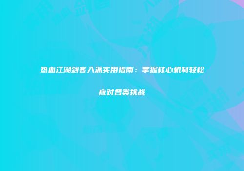 热血江湖剑客入派实用指南：掌握核心机制轻松应对各类挑战
