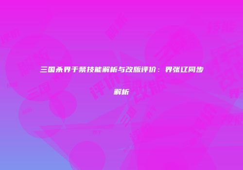 三国杀界于禁技能解析与改版评价：界张辽同步解析