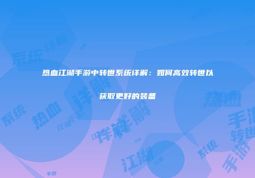 热血江湖手游中转世系统详解：如何高效转世以获取更好的装备