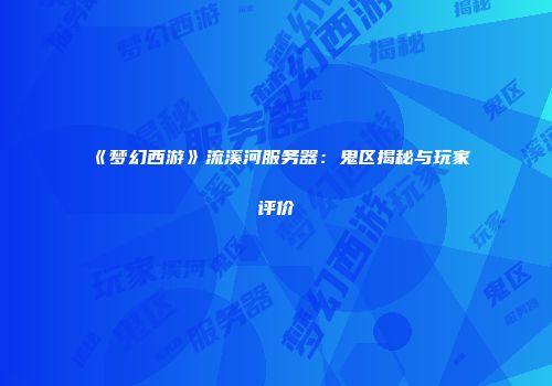 《梦幻西游》流溪河服务器：鬼区揭秘与玩家评价