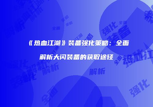 《热血江湖》装备强化策略：全面解析大闪装备的获取途径