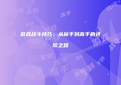 游戏战斗技巧：从新手到高手的进阶之路
