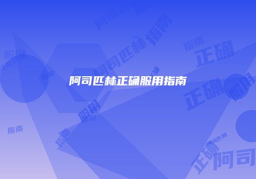 阿司匹林正确服用指南