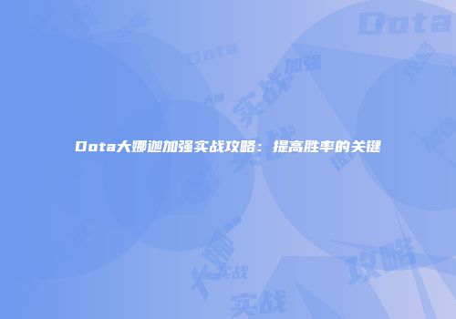 Dota大娜迦加强实战攻略：提高胜率的关键