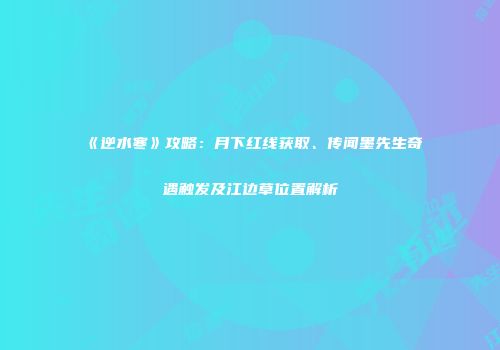 《逆水寒》攻略：月下红线获取、传闻墨先生奇遇触发及江边草位置解析