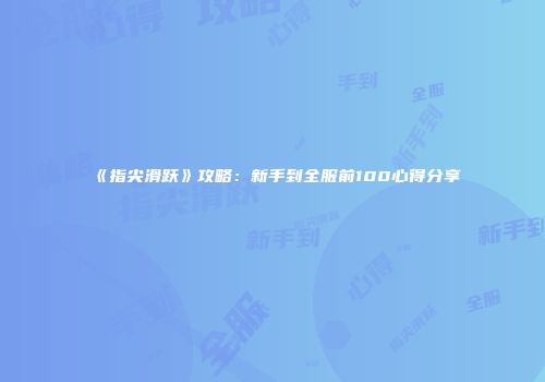 《指尖滑跃》攻略：新手到全服前100心得分享