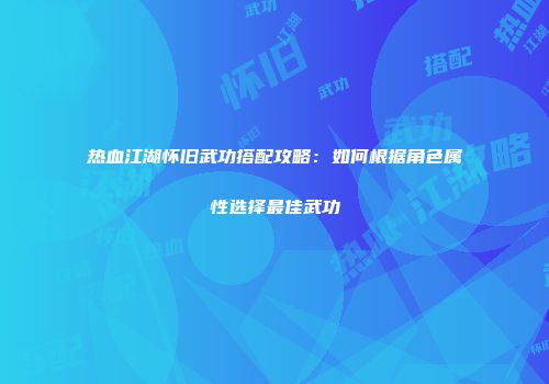热血江湖怀旧武功搭配攻略：如何根据角色属性选择最佳武功