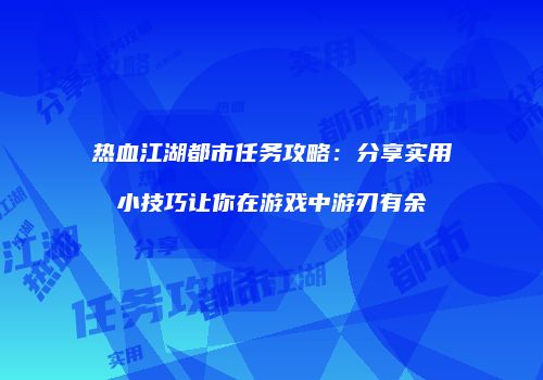 热血江湖都市任务攻略：分享实用小技巧让你在游戏中游刃有余