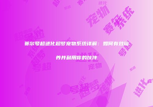赛尔号超进化超梦宠物系统详解：如何有效培养并利用你的伙伴