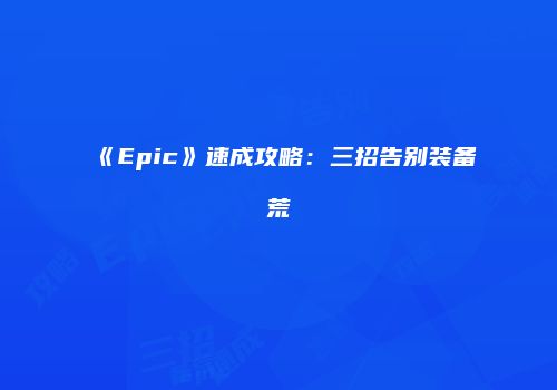 《Epic》速成攻略：三招告别装备荒