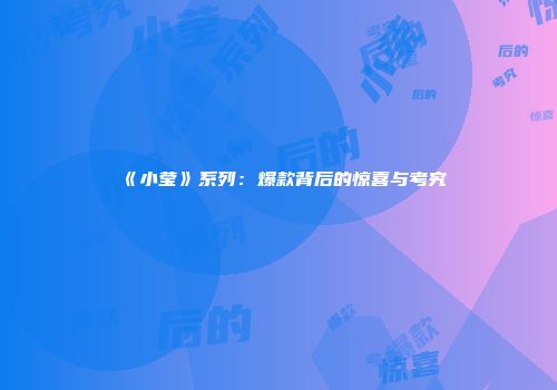 《小莹》系列：爆款背后的惊喜与考究
