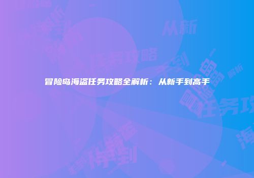 冒险岛海盗任务攻略全解析：从新手到高手