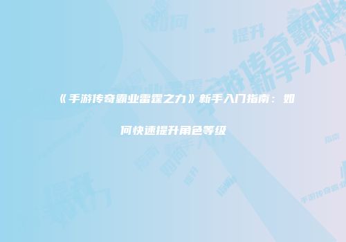 《手游传奇霸业雷霆之力》新手入门指南：如何快速提升角色等级