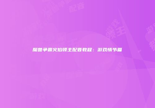 魔兽争霸火焰领主配音教程：游戏情节篇