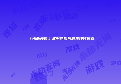 《永劫无间》武器连招与游戏技巧详解