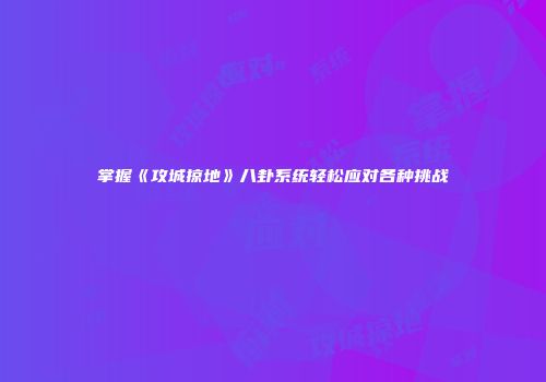 掌握《攻城掠地》八卦系统轻松应对各种挑战