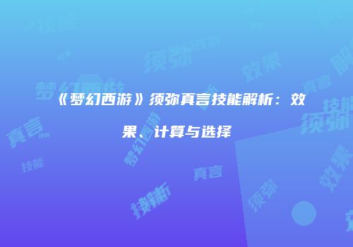 《梦幻西游》须弥真言技能解析：效果、计算与选择