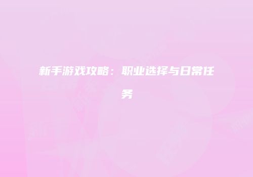 新手游戏攻略：职业选择与日常任务