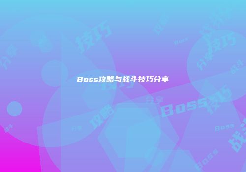Boss攻略与战斗技巧分享