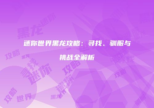 迷你世界黑龙攻略：寻找、驯服与挑战全解析