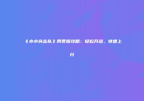 《小小突击队》网页版攻略：轻松开战，快速上分