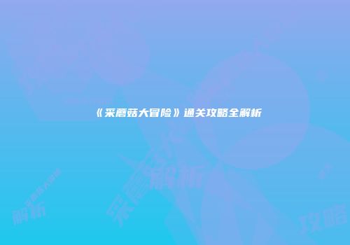 《采蘑菇大冒险》通关攻略全解析