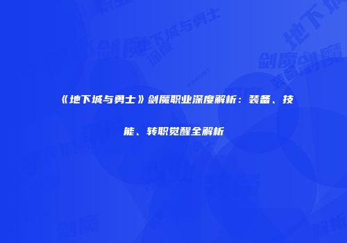 《地下城与勇士》剑魔职业深度解析：装备、技能、转职觉醒全解析