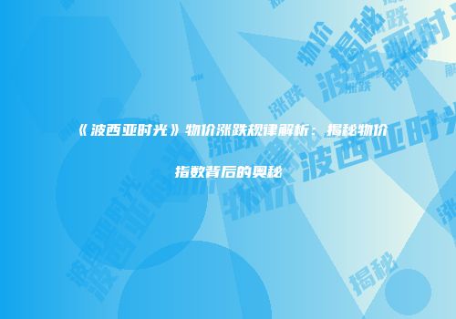 《波西亚时光》物价涨跌规律解析：揭秘物价指数背后的奥秘