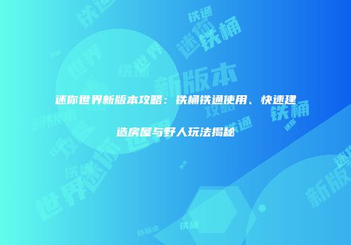 迷你世界新版本攻略：铁桶铁通使用、快速建造房屋与野人玩法揭秘