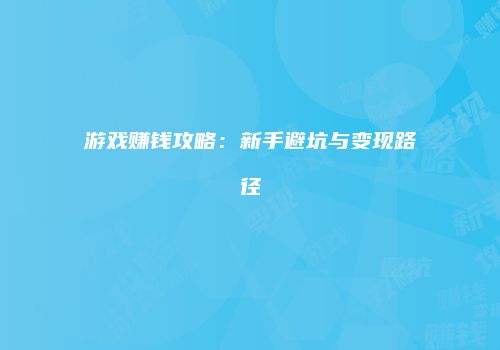 游戏赚钱攻略：新手避坑与变现路径