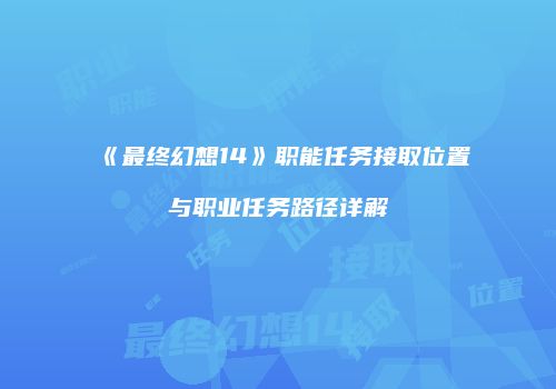 《最终幻想14》职能任务接取位置与职业任务路径详解