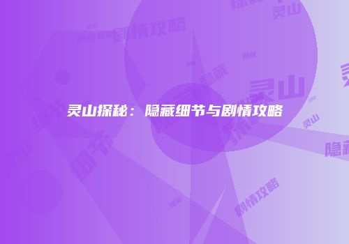 灵山探秘：隐藏细节与剧情攻略