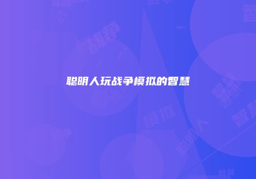 聪明人玩战争模拟的智慧