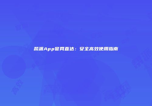 帮派App官网直达：安全高效使用指南