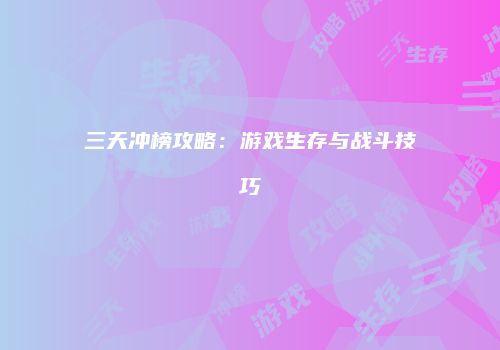 三天冲榜攻略：游戏生存与战斗技巧