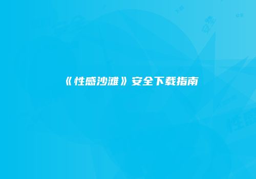 《性感沙滩》安全下载指南