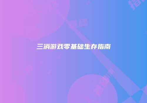 三消游戏零基础生存指南