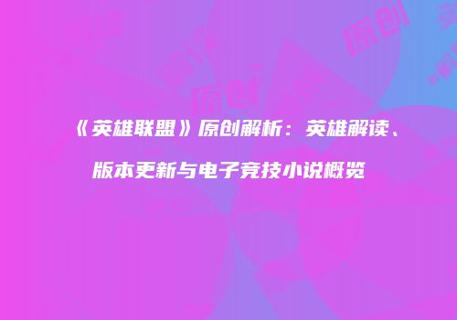 《英雄联盟》原创解析：英雄解读、版本更新与电子竞技小说概览