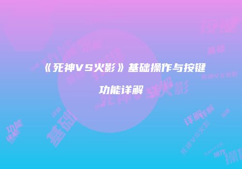 《死神VS火影》基础操作与按键功能详解