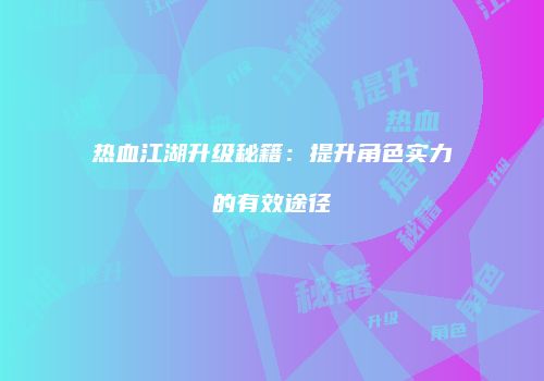 热血江湖升级秘籍：提升角色实力的有效途径